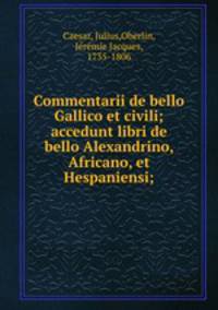 Commentarii de bello Gallico et civili; accedunt libri de bello Alexandrino, Africano, et Hespaniensi;