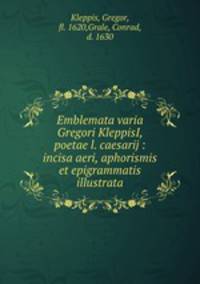 Emblemata varia Gregori KleppisI, poetae l. caesarij : incisa aeri, aphorismis et epigrammatis illustrata