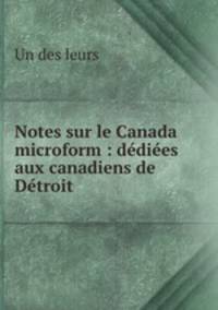 Notes sur le Canada microform : dediees aux canadiens de Detroit
