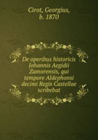 De operibus historicis Johannis Aegidii Zamorensis, qui tempore Aldephonsi decimi Regis Castellae scribebat