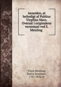 Aeneiden, et heltedigt af Publius Virgilius Maro. Oversat i originalens versemaal ved S. Meisling