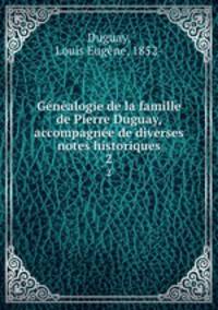 Genealogie de la famille de Pierre Duguay, accompagnee de diverses notes historiques