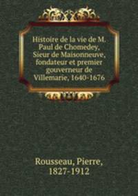 Histoire de la vie de M. Paul de Chomedey, Sieur de Maisonneuve, fondateur et premier gouverneur de Villemarie, 1640-1676