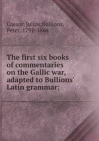 The first six books of commentaries on the Gallic war, adapted to Bullions