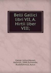 Belli Gallici libri VII, A. Hirtii liber VIII;