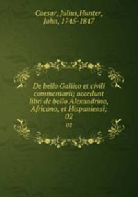 De bello Gallico et civili commentarii; accedunt libri de bello Alexandrino, Africano, et Hispaniensi;. 02