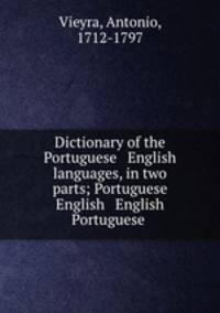 Dictionary of the Portuguese & English languages, in two parts; Portuguese & English & English & Portuguese