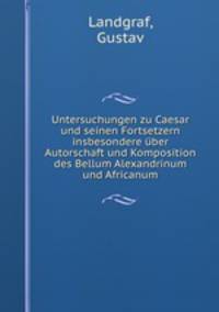 Untersuchungen zu Caesar und seinen Fortsetzern insbesondere uber Autorschaft und Komposition des Bellum Alexandrinum und Africanum