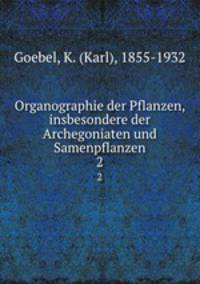Organographie der Pflanzen, insbesondere der Archegoniaten und Samenpflanzen. 2