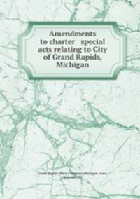Amendments to charter & special acts relating to City of Grand Rapids, Michigan
