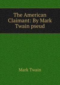 The American Claimant: By Mark Twain pseud.