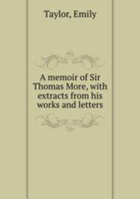 A memoir of Sir Thomas More, with extracts from his works and letters