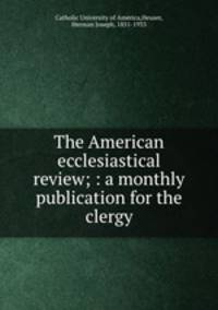 The American ecclesiastical review; : a monthly publication for the clergy