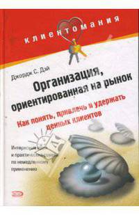 Организация, ориентированная на рынок. Как понять, привлечь и удержать ценных клиентов