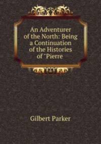 An Adventurer of the North: Being a Continuation of the Histories of "Pierre .