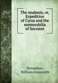 The anabasis, or, Expedition of Cyrus and the memorabilia of Socrates