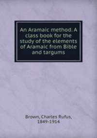 An Aramaic method. A class book for the study of the elements of Aramaic from Bible and targums