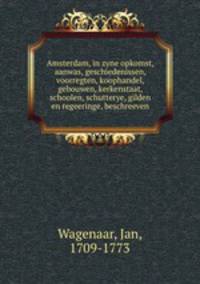 Amsterdam, in zyne opkomst, aanwas, geschiedenissen, voorregten, koophandel, gebouwen, kerkenstaat, schoolen, schutterye, gilden en regeeringe, beschreeven
