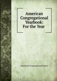 American Congregational Yearbook: For the Year .