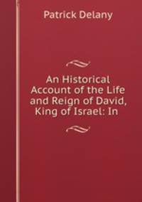 An Historical Account of the Life and Reign of David, King of Israel: In .
