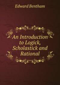An Introduction to Logick, Scholastick and Rational