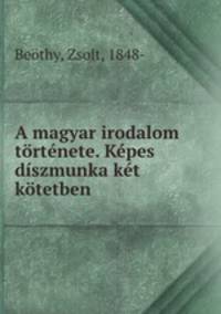 A magyar irodalom tortenete. Kepes diszmunka ket kotetben