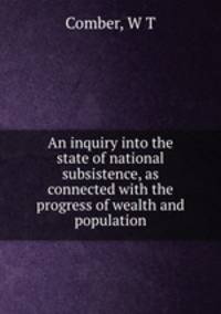 An inquiry into the state of national subsistence, as connected with the progress of wealth and population