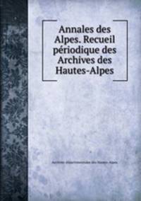 Annales des Alpes. Recueil periodique des Archives des Hautes-Alpes