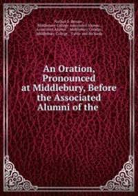 An Oration, Pronounced at Middlebury, Before the Associated Alumni of the .