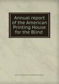 Annual report of the American Printing House for the Blind .