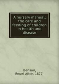 A nursery manual; the care and feeding of children in health and disease