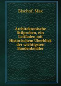 Architektonische Stilproben, ein Leitfaden mit Historischem Uberblick der wichtigsten Baudenkmaler