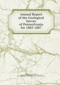 Annual Report of the Geological Survey of Pennsylvania for 1885-1887