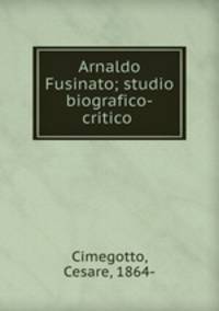 Arnaldo Fusinato; studio biografico-critico