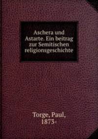 Aschera und Astarte. Ein beitrag zur Semitischen religionsgeschichte