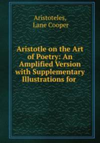 Aristotle on the Art of Poetry: An Amplified Version with Supplementary Illustrations for .