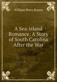 A Sea-island Romance: A Story of South Carolina After the War