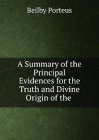 A Summary of the Principal Evidences for the Truth and Divine Origin of the .
