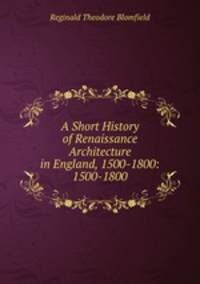 A Short History of Renaissance Architecture in England, 1500-1800: 1500-1800