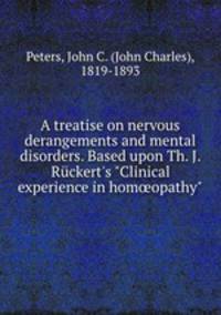 A treatise on nervous derangements and mental disorders. Based upon Th. J. Rckert`s "Clinical experience in homopathy"