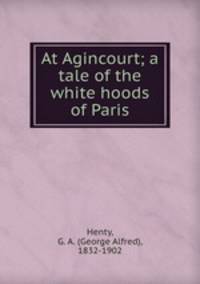 At Agincourt; a tale of the white hoods of Paris