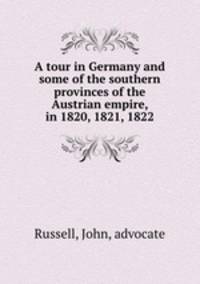 A tour in Germany and some of the southern provinces of the Austrian empire, in 1820, 1821, 1822