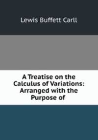 A Treatise on the Calculus of Variations: Arranged with the Purpose of .