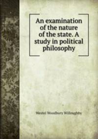 An examination of the nature of the state. A study in political philosophy