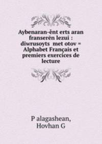 Aybenaran-ent?erts?aran franseren lezui : diwrusoyts? met?otov = Alphabet Francais et premiers exercices de lecture