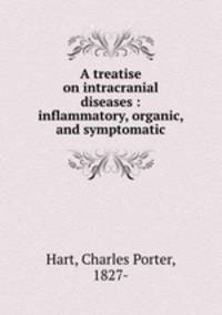 A treatise on intracranial diseases : inflammatory, organic, and symptomatic