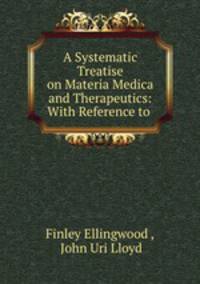 A Systematic Treatise on Materia Medica and Therapeutics: With Reference to .