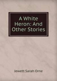 A White Heron: And Other Stories