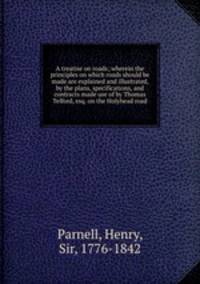 A treatise on roads; wherein the principles on which roads should be made are explained and illustrated, by the plans, specifications, and contracts made use of by Thomas Telford, esq. on the Holyhead road