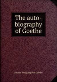 The auto-biography of Goethe